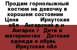 Продам горнолыжный костюм на девочку в хорошем состоянии › Цена ­ 1 500 - Иркутская обл., Ангарский р-н, Ангарск г. Дети и материнство » Детская одежда и обувь   . Иркутская обл.